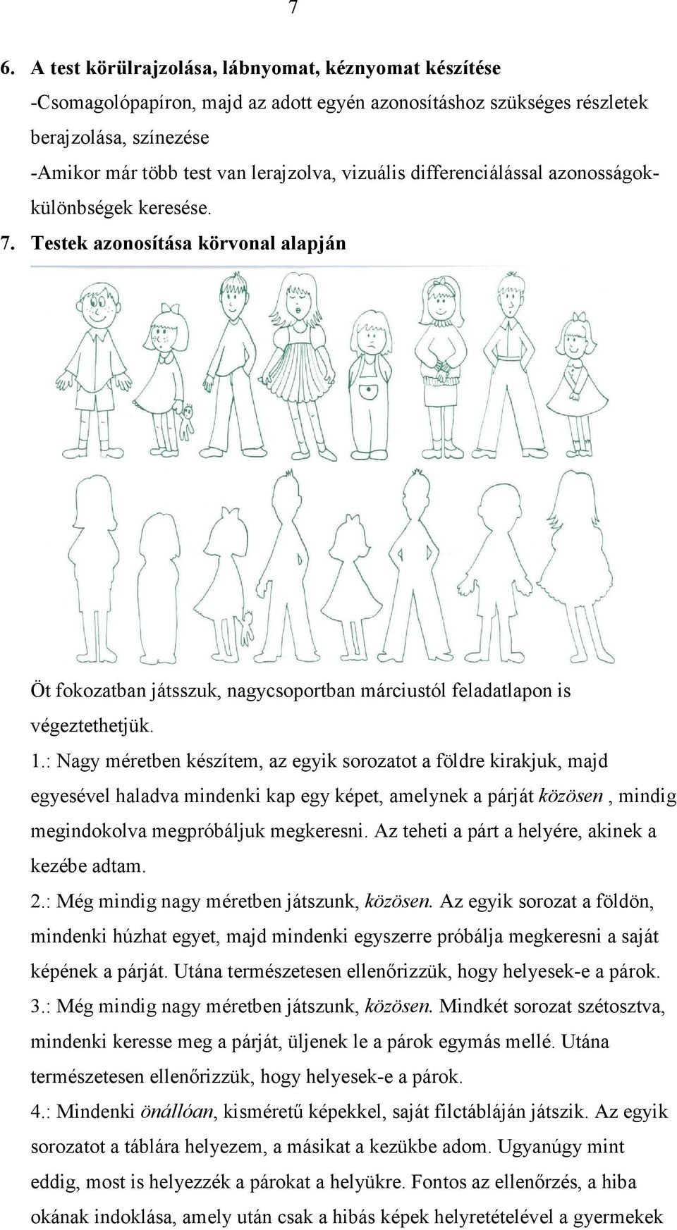 : Nagy méretben készítem, az egyik sorozatot a földre kirakjuk, majd egyesével haladva mindenki kap egy képet, amelynek a párját közösen, mindig megindokolva megpróbáljuk megkeresni.