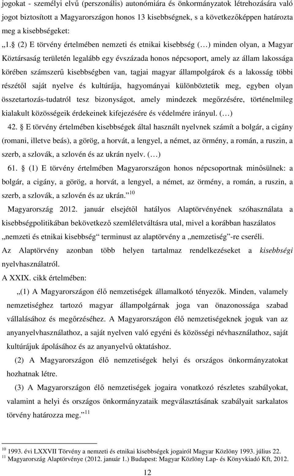 van, tagjai magyar állampolgárok és a lakosság többi részétől saját nyelve és kultúrája, hagyományai különböztetik meg, egyben olyan összetartozás-tudatról tesz bizonyságot, amely mindezek