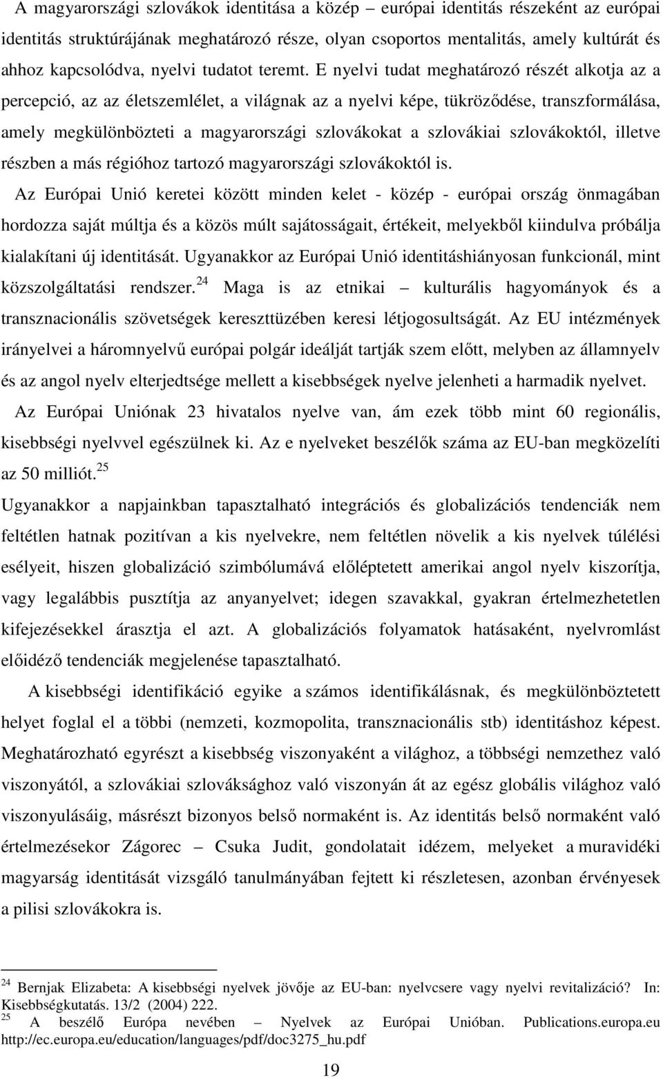 E nyelvi tudat meghatározó részét alkotja az a percepció, az az életszemlélet, a világnak az a nyelvi képe, tükröződése, transzformálása, amely megkülönbözteti a magyarországi szlovákokat a