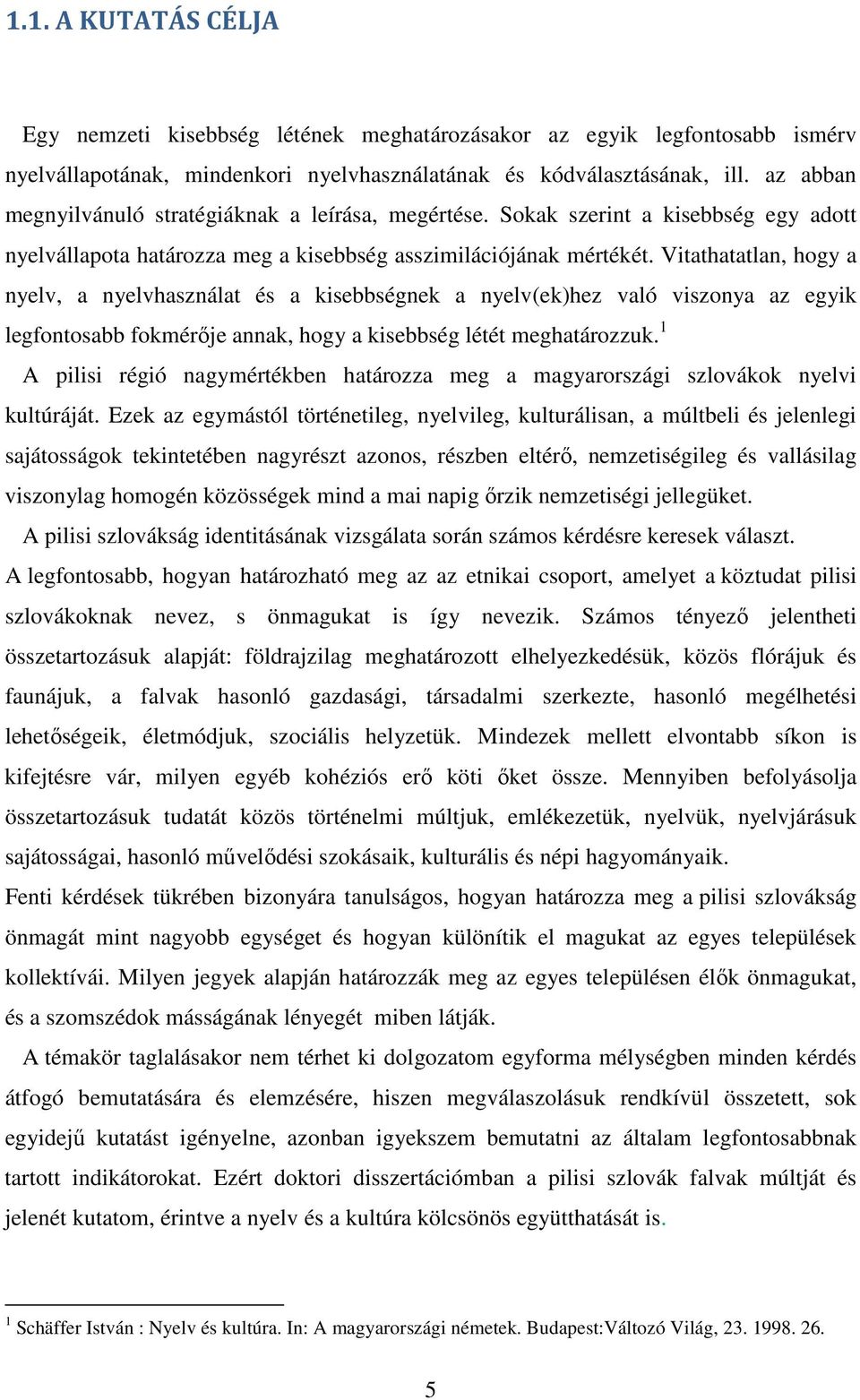 Vitathatatlan, hogy a nyelv, a nyelvhasználat és a kisebbségnek a nyelv(ek)hez való viszonya az egyik legfontosabb fokmérője annak, hogy a kisebbség létét meghatározzuk.