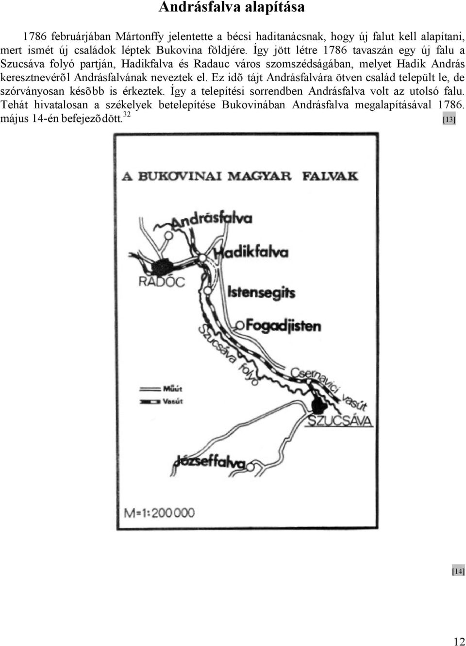 Így jött létre 1786 tavaszán egy új falu a Szucsáva folyó partján, Hadikfalva és Radauc város szomszédságában, melyet Hadik András keresztnevérõl