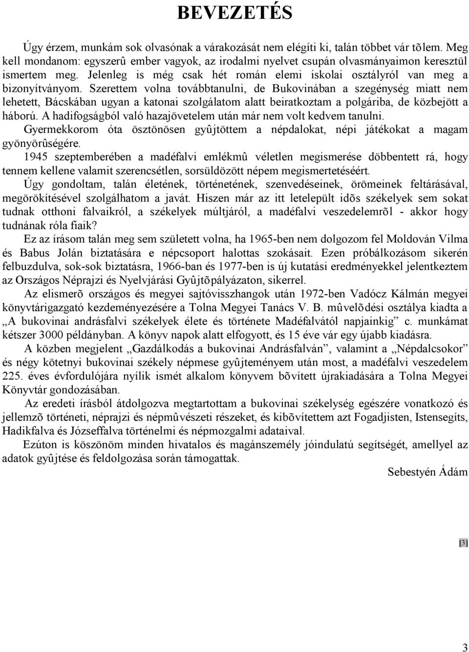 Szerettem volna továbbtanulni, de Bukovinában a szegénység miatt nem lehetett, Bácskában ugyan a katonai szolgálatom alatt beiratkoztam a polgáriba, de közbejött a háború.