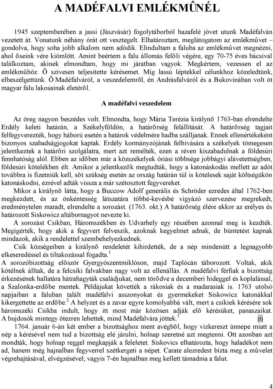 Amint beértem a falu állomás felõli végére, egy 70-75 éves bácsival találkoztam, akinek elmondtam, hogy mi járatban vagyok. Megkértem, vezessen el az emlékmûhöz. Õ szívesen teljesítette kérésemet.