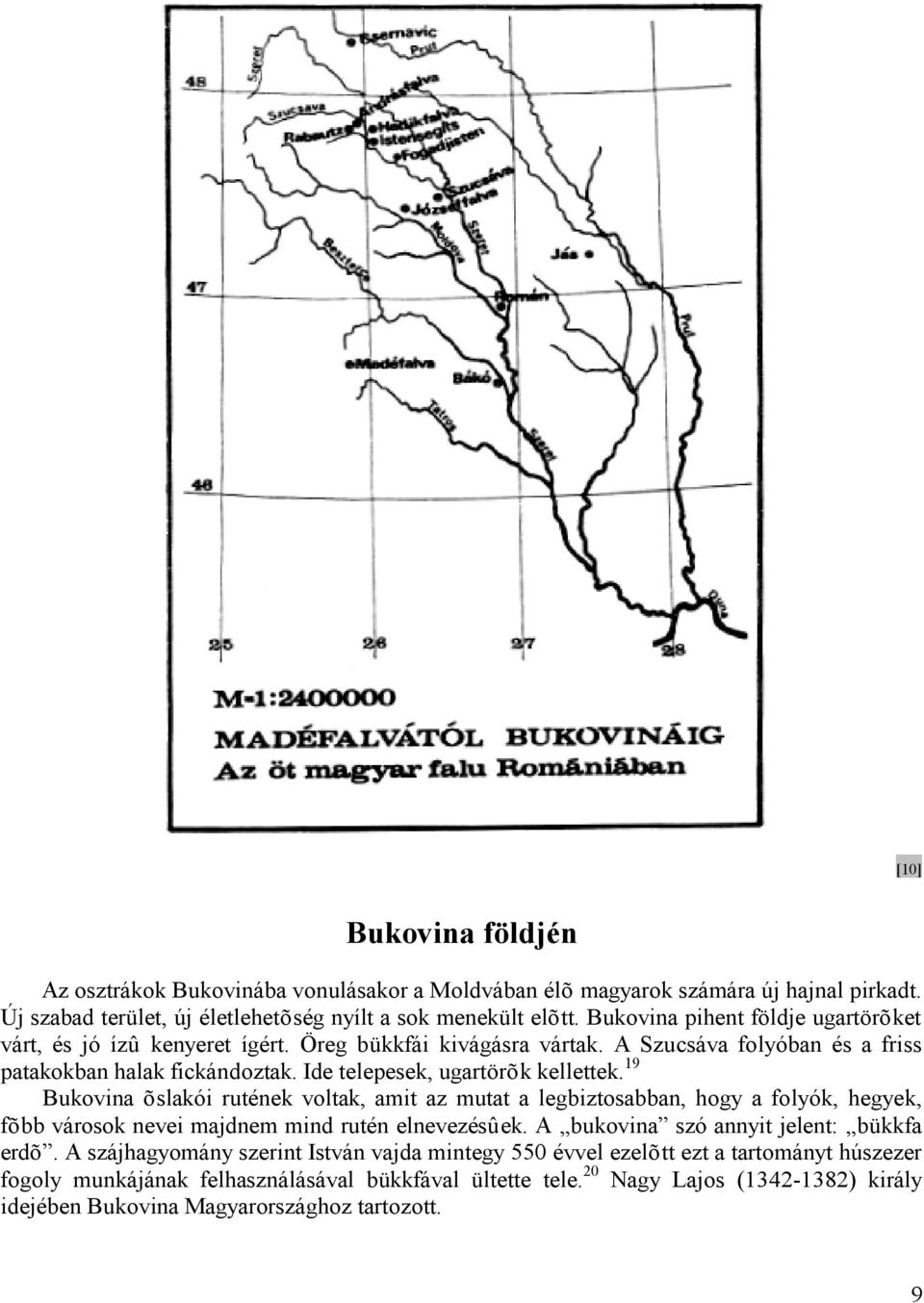 19 Bukovina õslakói rutének voltak, amit az mutat a legbiztosabban, hogy a folyók, hegyek, fõbb városok nevei majdnem mind rutén elnevezésûek. A bukovina szó annyit jelent: bükkfa erdõ.