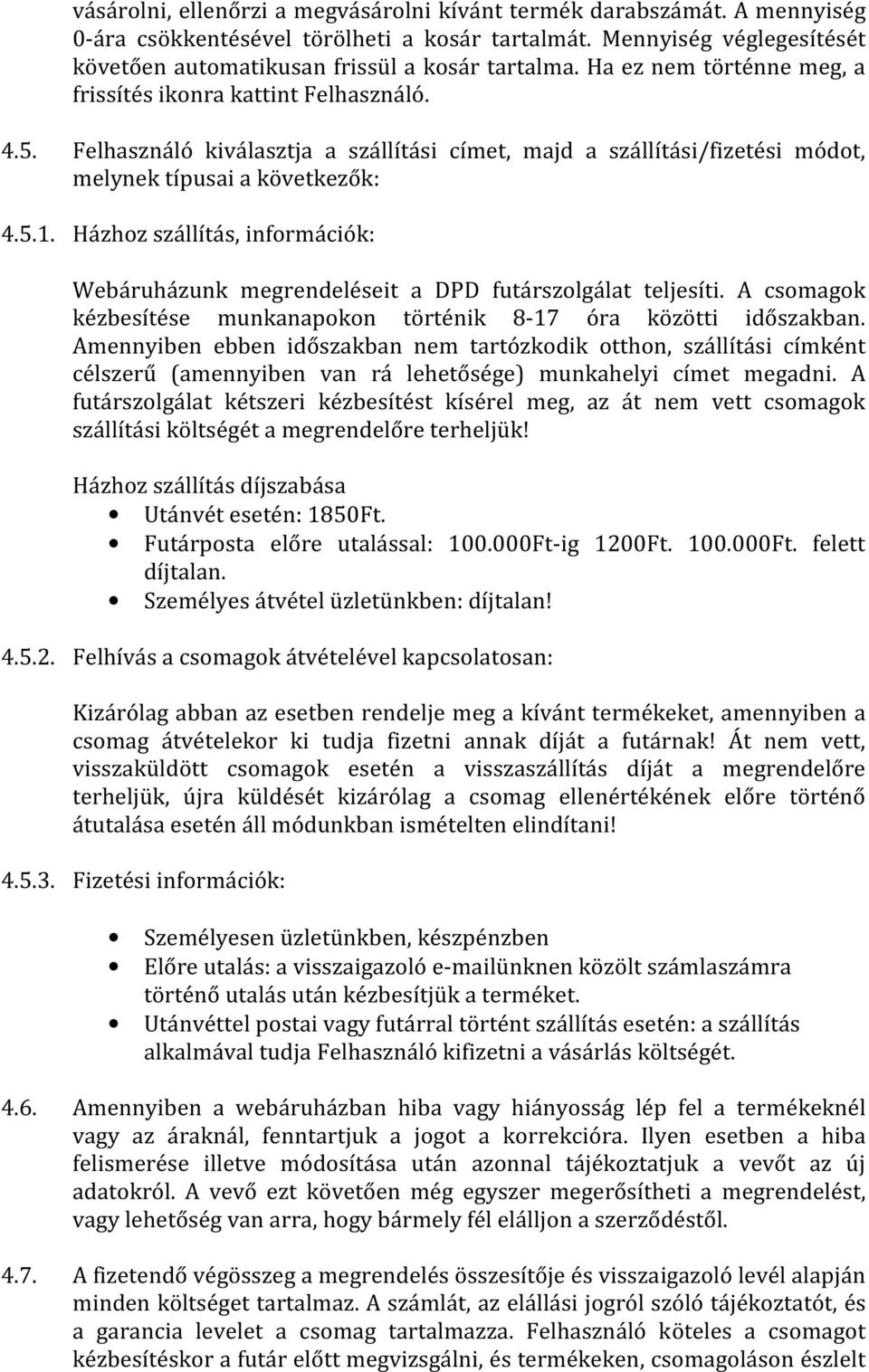 Házhoz szállítás, információk: Webáruházunk megrendeléseit a DPD futárszolgálat teljesíti. A csomagok kézbesítése munkanapokon történik 8-17 óra közötti időszakban.