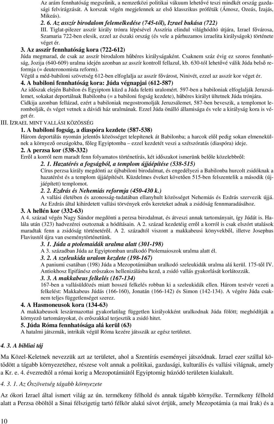 Tiglat-pilezer asszír király trónra lépésével Asszíria elindul világhódító útjára, Izrael fővárosa, Szamaria 722-ben elesik, ezzel az északi ország (és vele a párhuzamos izraelita királyságok)