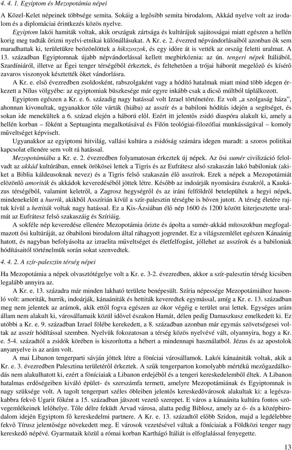 évezred népvándorlásaiból azonban ők sem maradhattak ki, területükre beözönlöttek a hikszoszok, és egy időre át is vették az ország feletti uralmat. A 13.