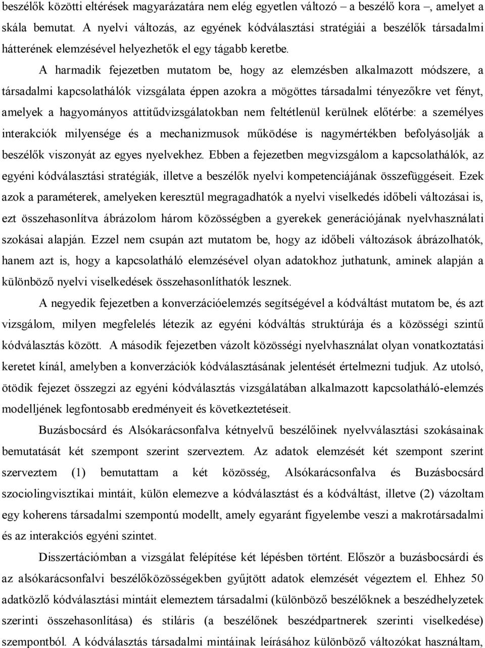 A harmadik fejezetben mutatom be, hogy az elemzésben alkalmazott módszere, a társadalmi kapcsolathálók vizsgálata éppen azokra a mögöttes társadalmi tényezőkre vet fényt, amelyek a hagyományos