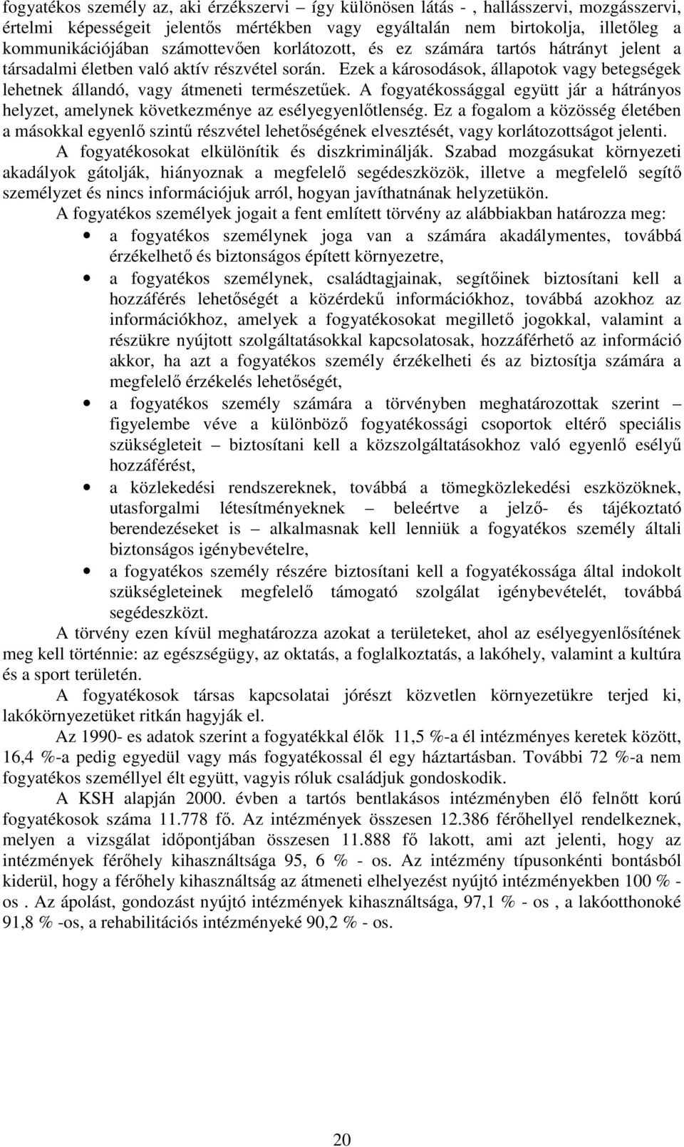 Ezek a károsodások, állapotok vagy betegségek lehetnek állandó, vagy átmeneti természetőek. A fogyatékossággal együtt jár a hátrányos helyzet, amelynek következménye az esélyegyenlıtlenség.