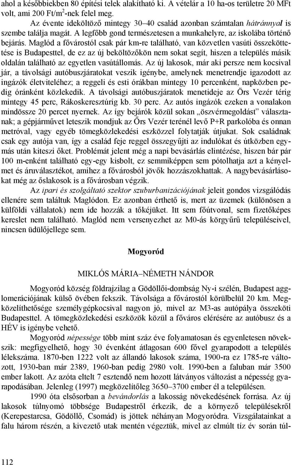 Maglód a fővárostól csak pár km-re található, van közvetlen vasúti összeköttetése is Budapesttel, de ez az új beköltözőkön nem sokat segít, hiszen a település másik oldalán található az egyetlen