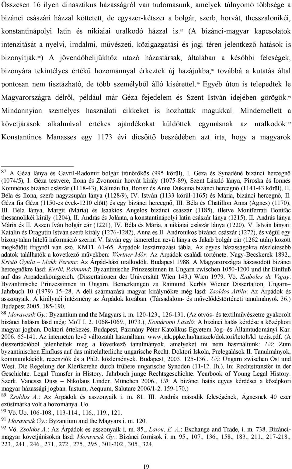 88 ) A jövendőbelijükhöz utazó házastársak, általában a későbbi feleségek, bizonyára tekintélyes értékű hozománnyal érkeztek új hazájukba, 89 továbbá a kutatás által pontosan nem tisztázható, de több