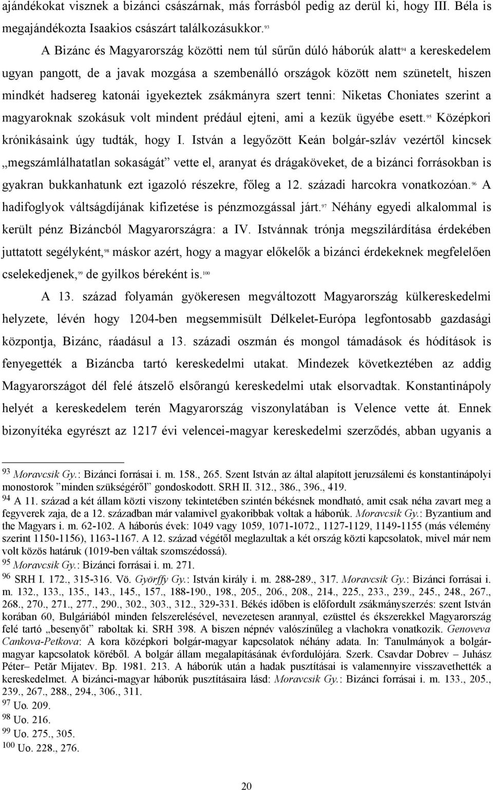 igyekeztek zsákmányra szert tenni: Niketas Choniates szerint a magyaroknak szokásuk volt mindent prédául ejteni, ami a kezük ügyébe esett. 95 Középkori krónikásaink úgy tudták, hogy I.