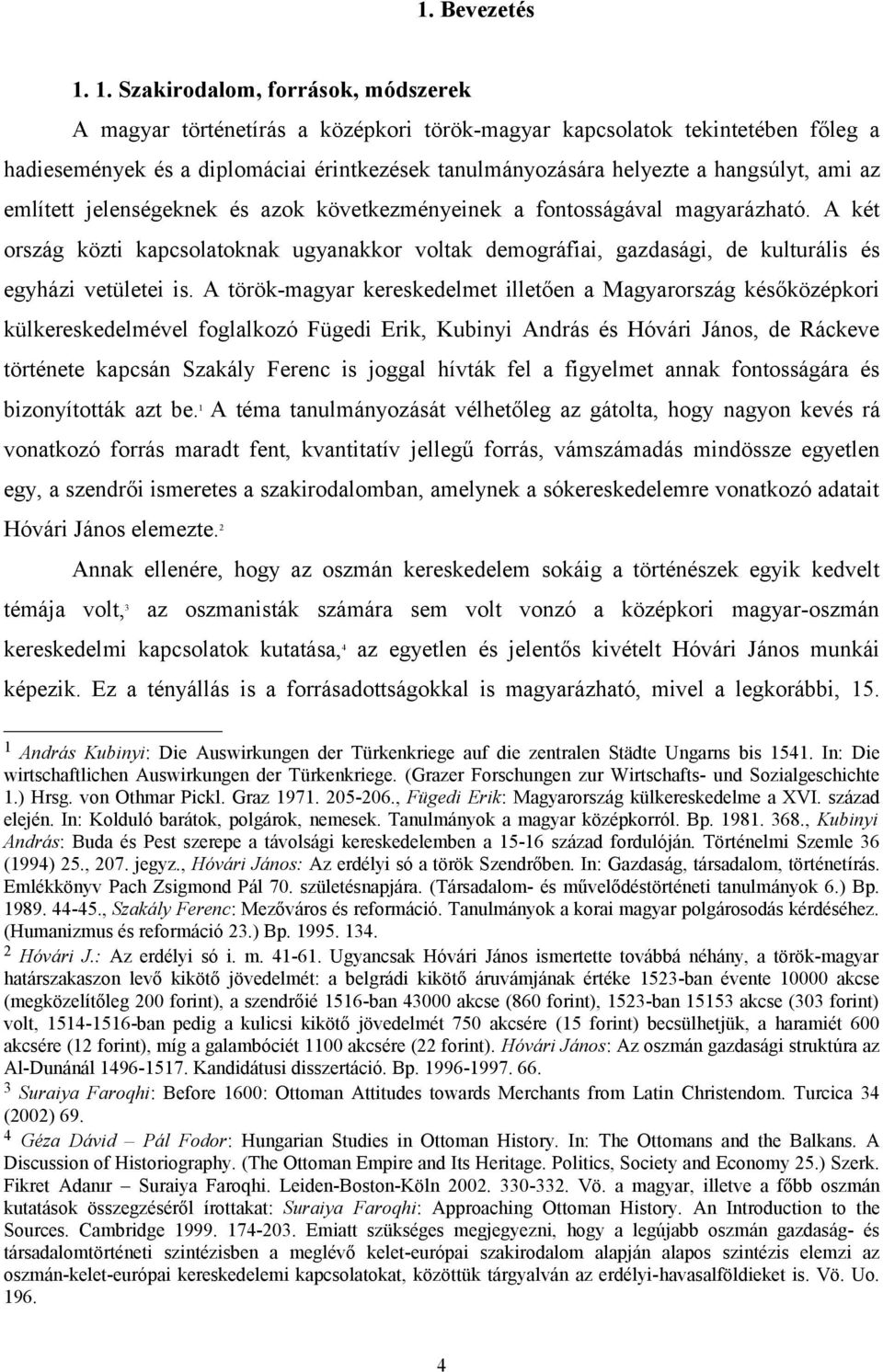 ami az említett jelenségeknek és azok következményeinek a fontosságával magyarázható. A két ország közti kapcsolatoknak ugyanakkor voltak demográfiai, gazdasági, de kulturális és egyházi vetületei is.