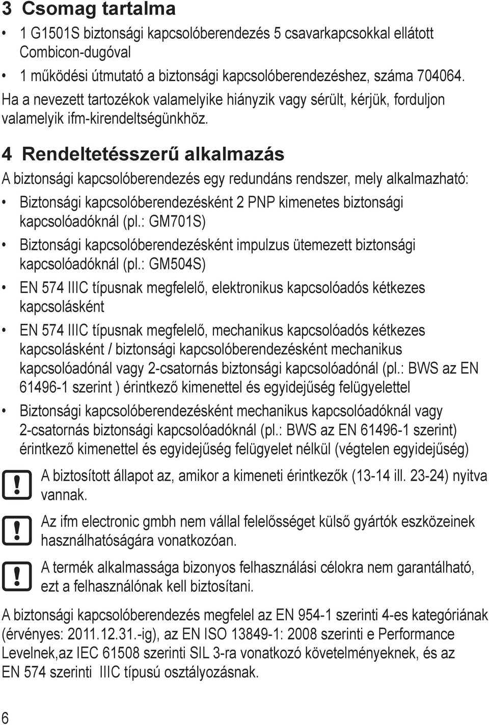 4 Rendeltetésszerű alkalmazás A biztonsági kapcsolóberendezés egy redundáns rendszer, mely alkalmazható: Biztonsági kapcsolóberendezésként 2 PNP kimenetes biztonsági kapcsolóadóknál (pl.