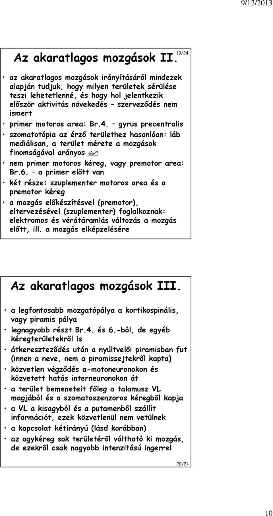 motoros area: Br.4. gyrus precentralis szomatotópia az érző területhez hasonlóan: láb mediálisan, a terület mérete a mozgások finomságával arányos nem primer motoros kéreg, vagy premotor area: Br.6.