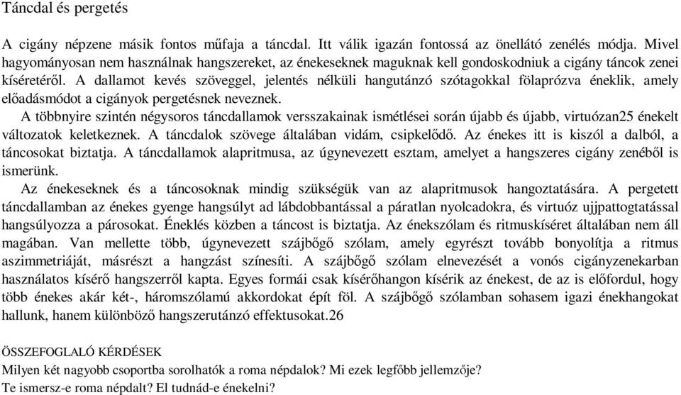 A dallamot kevés szöveggel, jelentés nélküli hangutánzó szótagokkal fölaprózva éneklik, amely előadásmódot a cigányok pergetésnek neveznek.