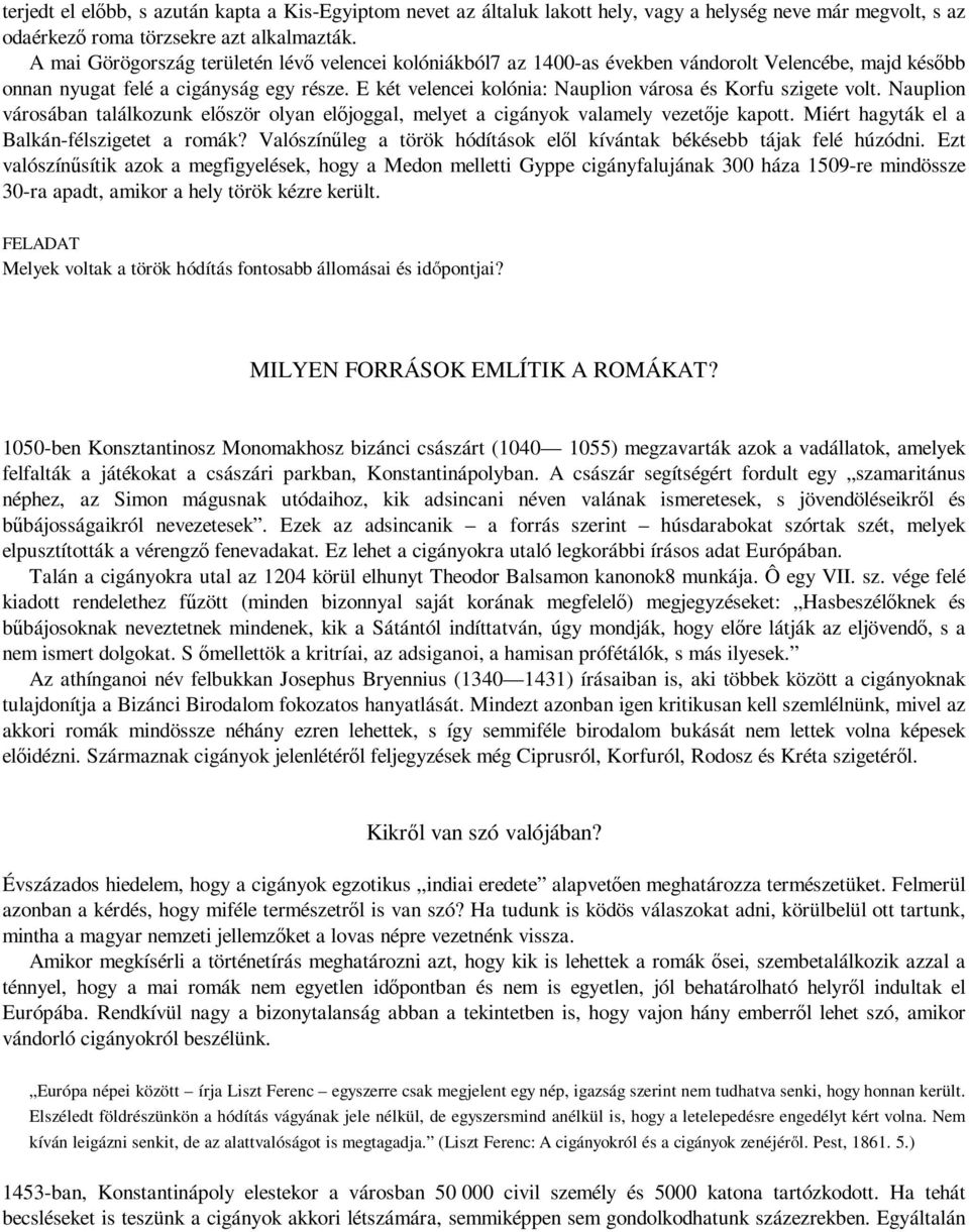 E két velencei kolónia: Nauplion városa és Korfu szigete volt. Nauplion városában találkozunk először olyan előjoggal, melyet a cigányok valamely vezetője kapott.