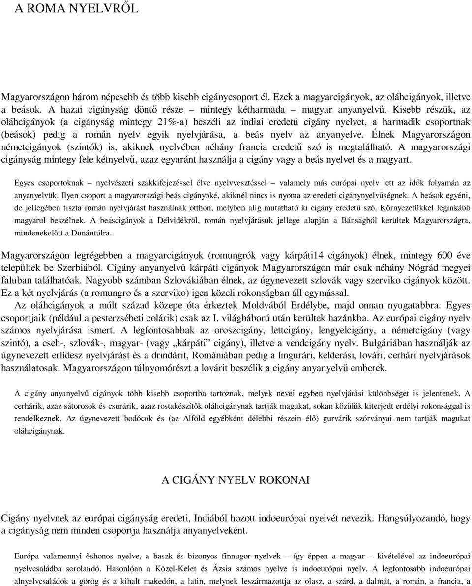 Kisebb részük, az oláhcigányok (a cigányság mintegy 21%-a) beszéli az indiai eredetű cigány nyelvet, a harmadik csoportnak (beások) pedig a román nyelv egyik nyelvjárása, a beás nyelv az anyanyelve.