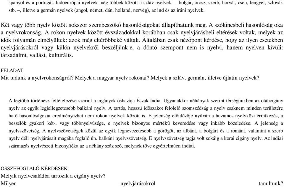 A szókincsbeli hasonlóság oka a nyelvrokonság. A rokon nyelvek között évszázadokkal korábban csak nyelvjárásbeli eltérések voltak, melyek az idők folyamán elmélyültek: azok még eltérőbbeké váltak.