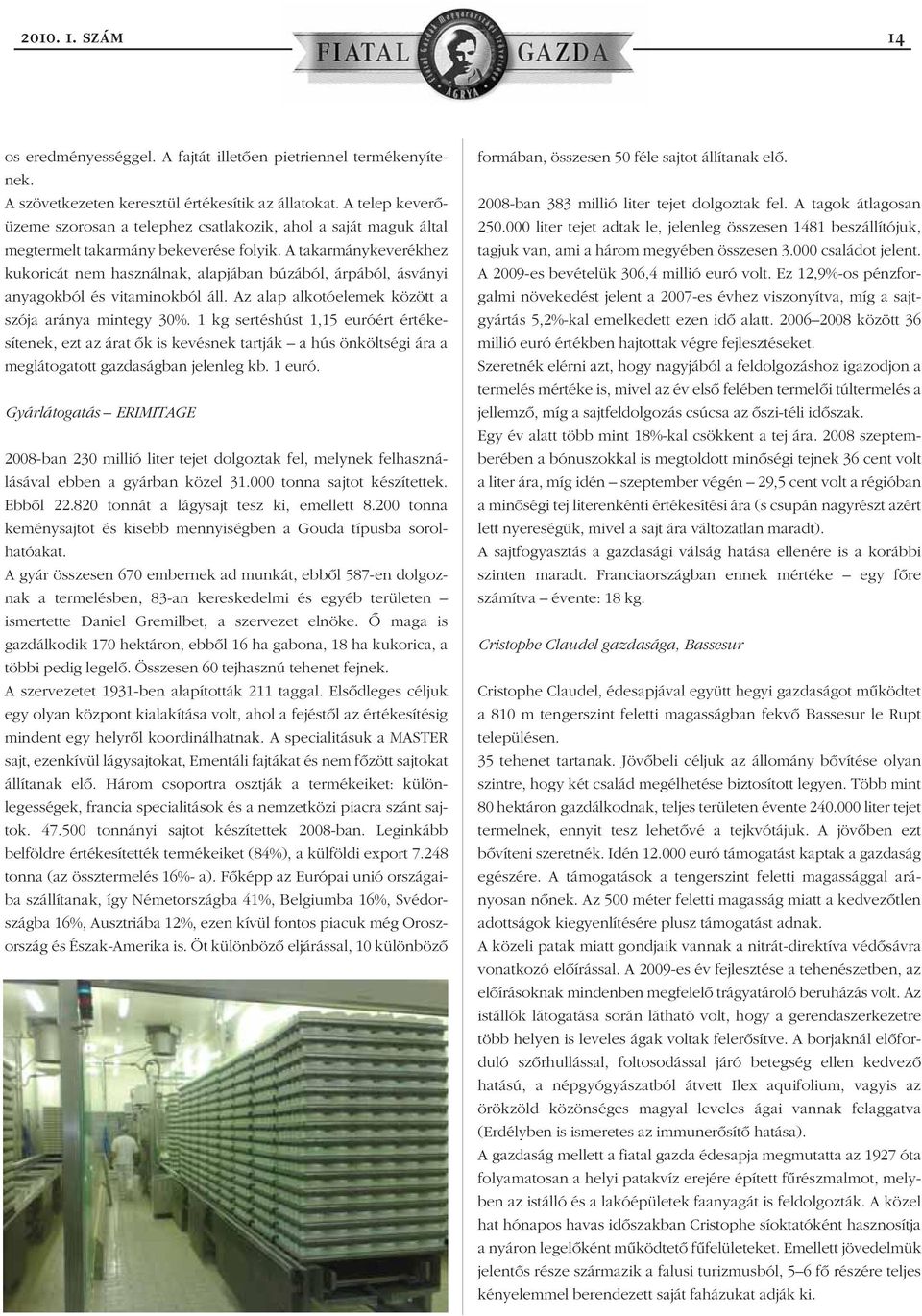 A takarmánykeverékhez kukoricát nem használnak, alapjában búzából, árpából, ásványi anyagokból és vitaminokból áll. Az alap alkotóelemek között a szója aránya mintegy 30%.