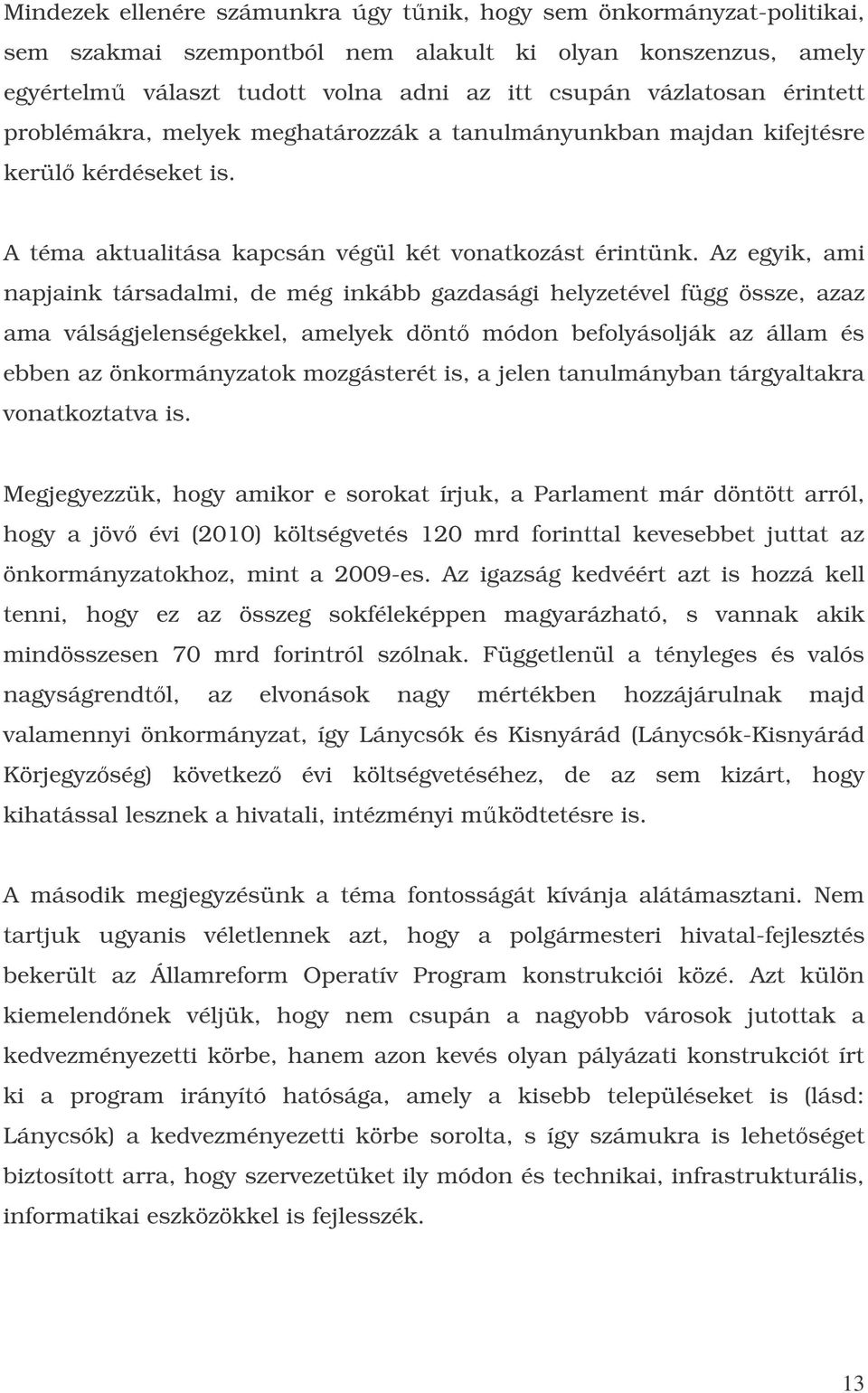 Az egyik, ami napjaink társadalmi, de még inkább gazdasági helyzetével függ össze, azaz ama válságjelenségekkel, amelyek dönt módon befolyásolják az állam és ebben az önkormányzatok mozgásterét is, a