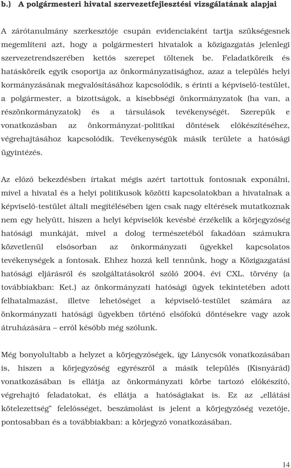 Feladatköreik és hatásköreik egyik csoportja az önkormányzatisághoz, azaz a település helyi kormányzásának megvalósításához kapcsolódik, s érinti a képvisel-testület, a polgármester, a bizottságok, a