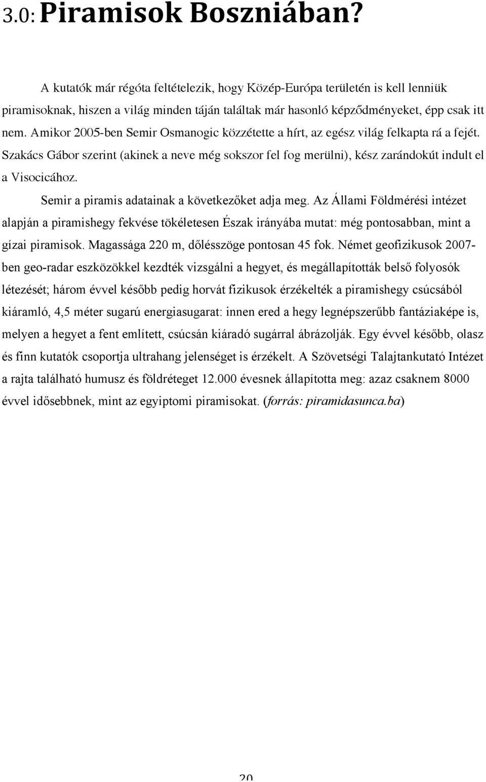 Amikor 2005-ben Semir Osmanogic közzétette a hírt, az egész világ felkapta rá a fejét. Szakács Gábor szerint (akinek a neve még sokszor fel fog merülni), kész zarándokút indult el a Visocicához.