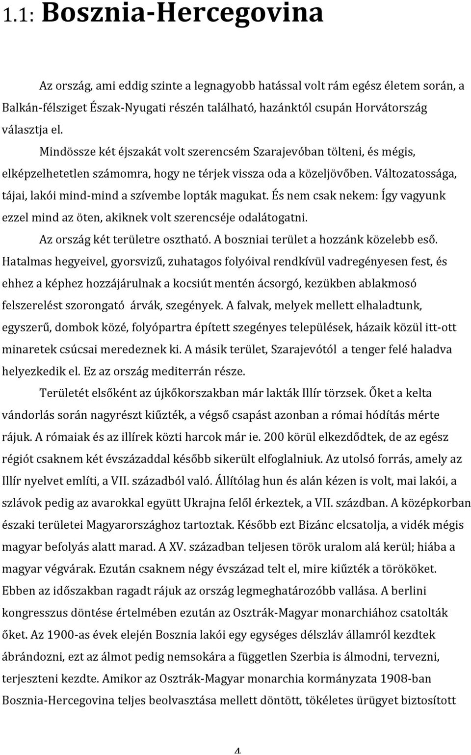 Változatossága, tájai, lakói mind- mind a szívembe lopták magukat. És nem csak nekem: Így vagyunk ezzel mind az öten, akiknek volt szerencséje odalátogatni. Az ország két területre osztható.