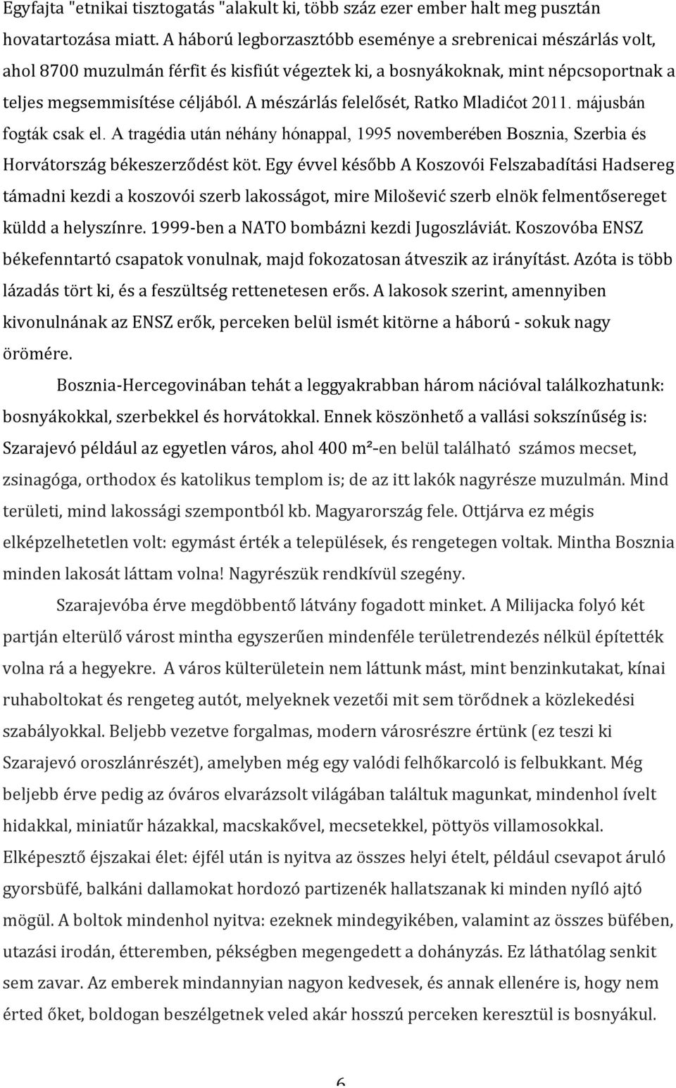 A mészárlás felelősét, Ratko Mladićot 2011. májusbán fogták csak el. A tragédia után néhány hónappal, 1995 novemberében Bosznia, Szerbia és Horvátország békeszerződést köt.