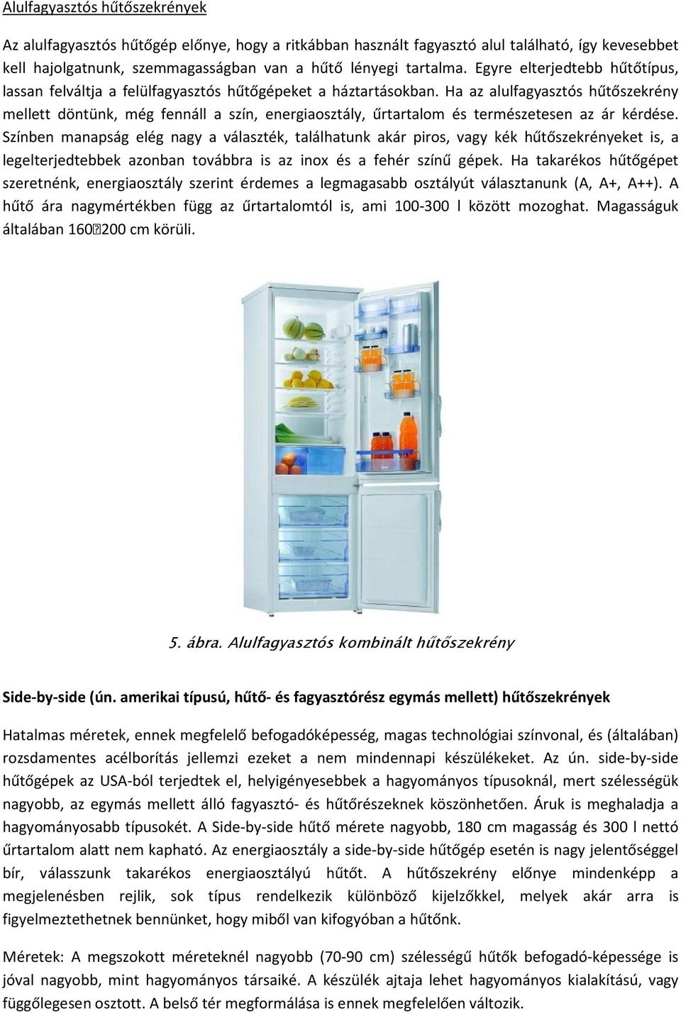 Ha az alulfagyasztós hűtőszekrény mellett döntünk, még fennáll a szín, energiaosztály, űrtartalom és természetesen az ár kérdése.