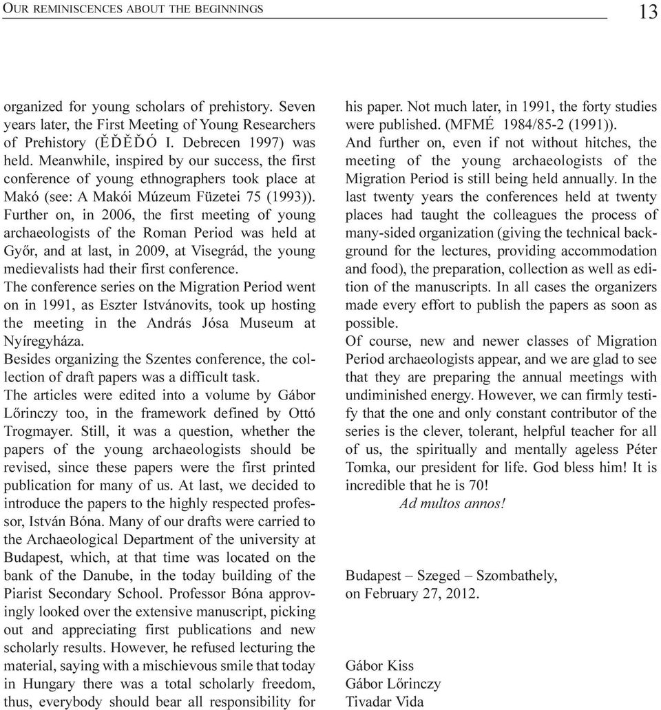 Further on, in 2006, the first meeting of young archaeologists of the Roman Period was held at Gyõr, and at last, in 2009, at Visegrád, the young medievalists had their first conference.