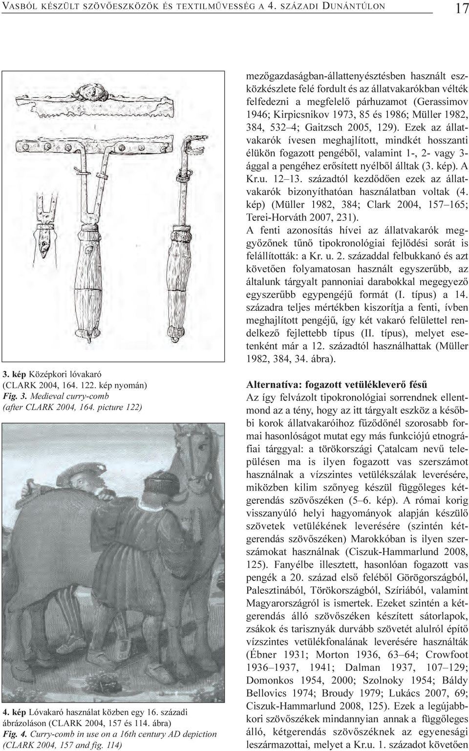 114) mezõgazdaságban-állattenyésztésben használt eszközkészlete felé fordult és az állatvakarókban vélték felfedezni a megfelelõ párhuzamot (Gerassimov 1946; Kirpicsnikov 1973, 85 és 1986; Müller