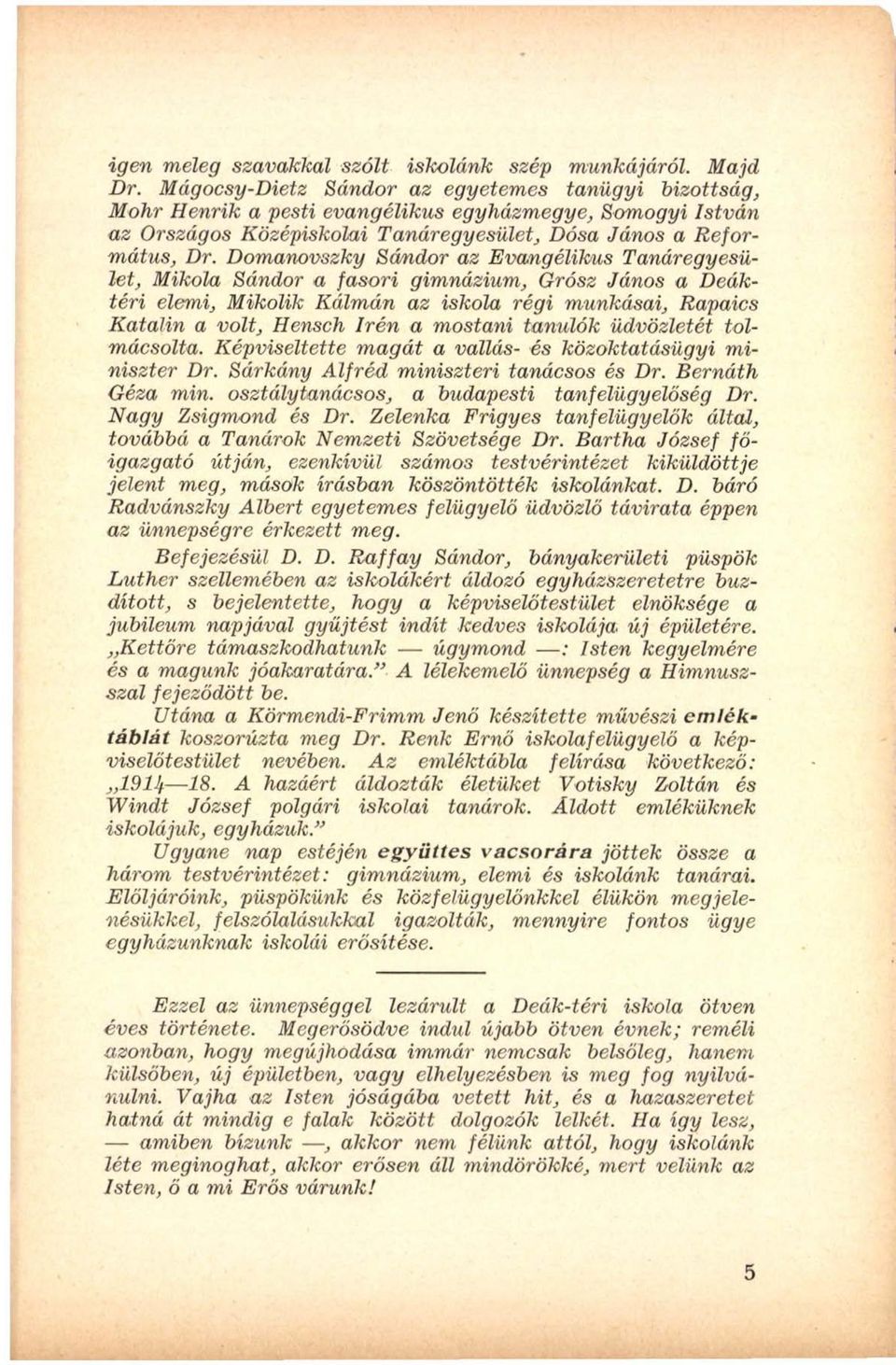 Domanovszky Sándor az Evangélikus Tanáregyesület, Mikola Sándor a fasori gimnázium, Grósz János a Deáktéri elemi, Mikolik Kálmán az iskola régi munkásai, Rapaics Katalin a volt, Hensch Irén a mostani