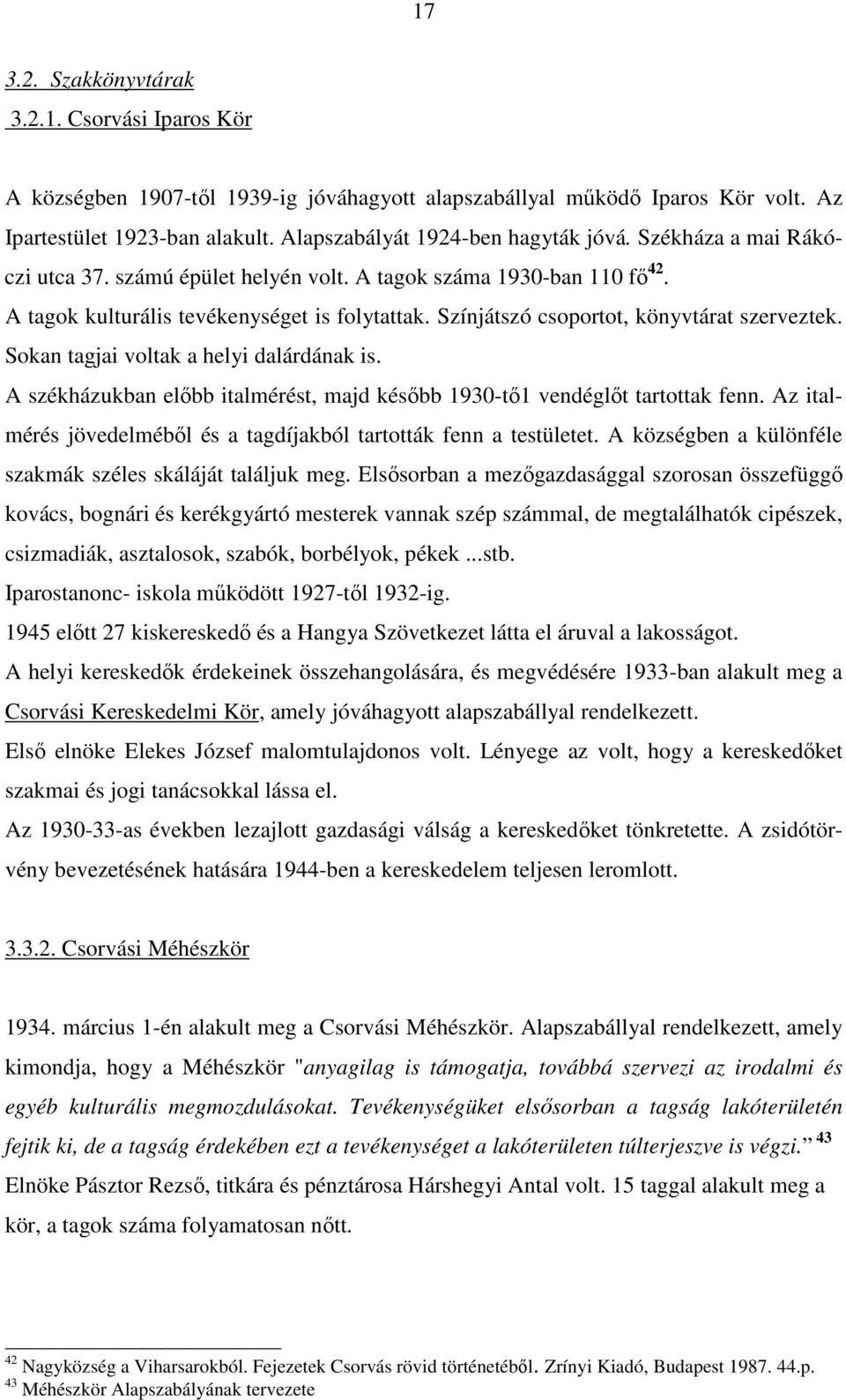 Sokan tagjai voltak a helyi dalárdának is. A székházukban elıbb italmérést, majd késıbb 1930-tı1 vendéglıt tartottak fenn. Az italmérés jövedelmébıl és a tagdíjakból tartották fenn a testületet.