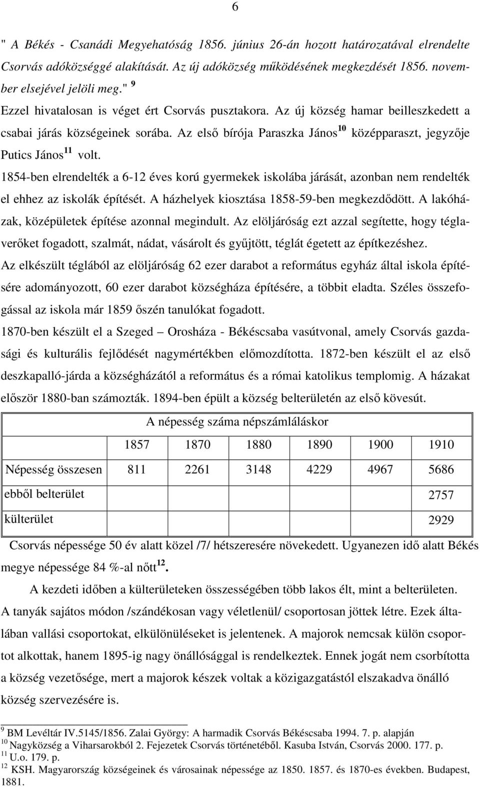 Az elsı bírója Paraszka János 10 középparaszt, jegyzıje Putics János 11 volt. 1854-ben elrendelték a 6-12 éves korú gyermekek iskolába járását, azonban nem rendelték el ehhez az iskolák építését.