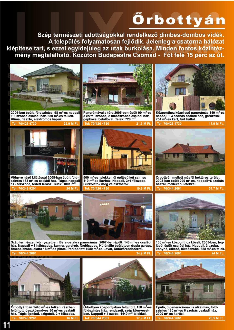 2004-ben épült, földszintes, 98 m2-es nappali Panorámával a tóra 2005-ben épült 90 m2-es + 3 szobás családi ház, 680 m2-es telken.