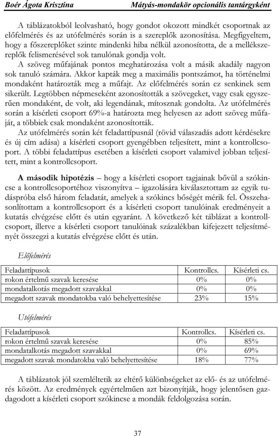 A szöveg műfajának pontos meghatározása volt a másik akadály nagyon sok tanuló számára. Akkor kapták meg a maximális pontszámot, ha történelmi mondaként határozták meg a műfajt.