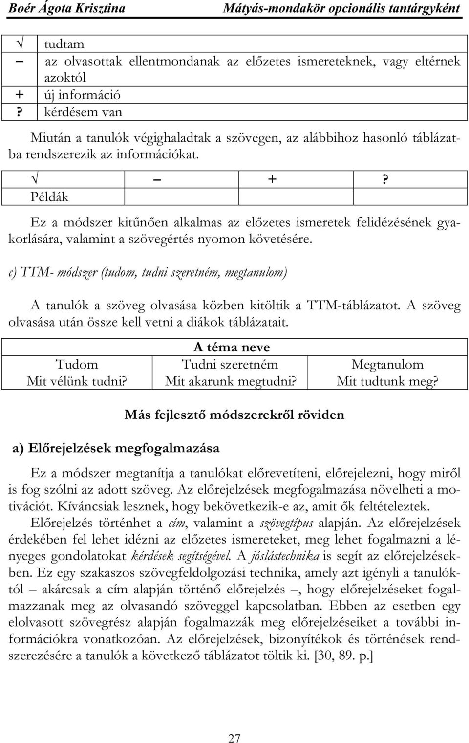 Példák Ez a módszer kitűnően alkalmas az előzetes ismeretek felidézésének gyakorlására, valamint a szövegértés nyomon követésére.