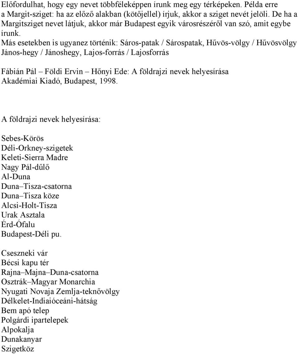 Más esetekben is ugyanez történik: Sáros-patak / Sárospatak, Hűvös-völgy / Hűvösvölgy János-hegy / Jánoshegy, Lajos-forrás / Lajosforrás Fábián Pál Földi Ervin Hőnyi Ede: A földrajzi nevek