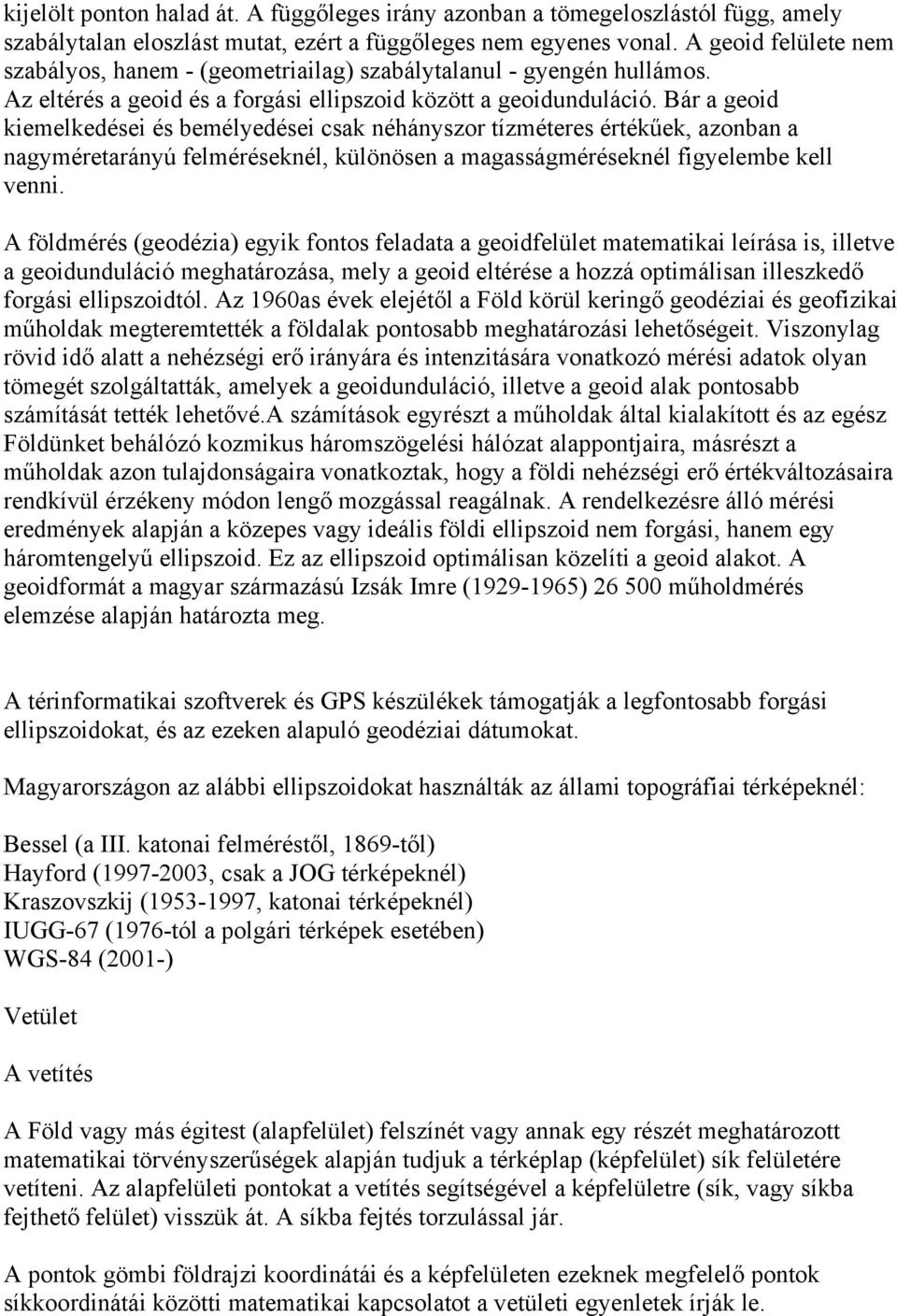 Bár a geoid kiemelkedései és bemélyedései csak néhányszor tízméteres értékűek, azonban a nagyméretarányú felméréseknél, különösen a magasságméréseknél figyelembe kell venni.