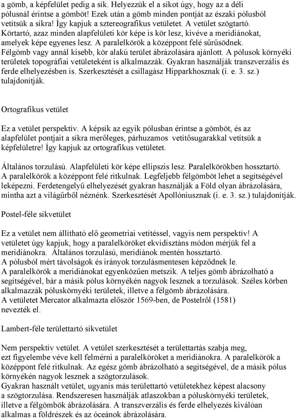 A paralelkörök a középpont felé sűrűsödnek. Félgömb vagy annál kisebb, kör alakú terület ábrázolására ajánlott. A pólusok környéki területek topográfiai vetületeként is alkalmazzák.