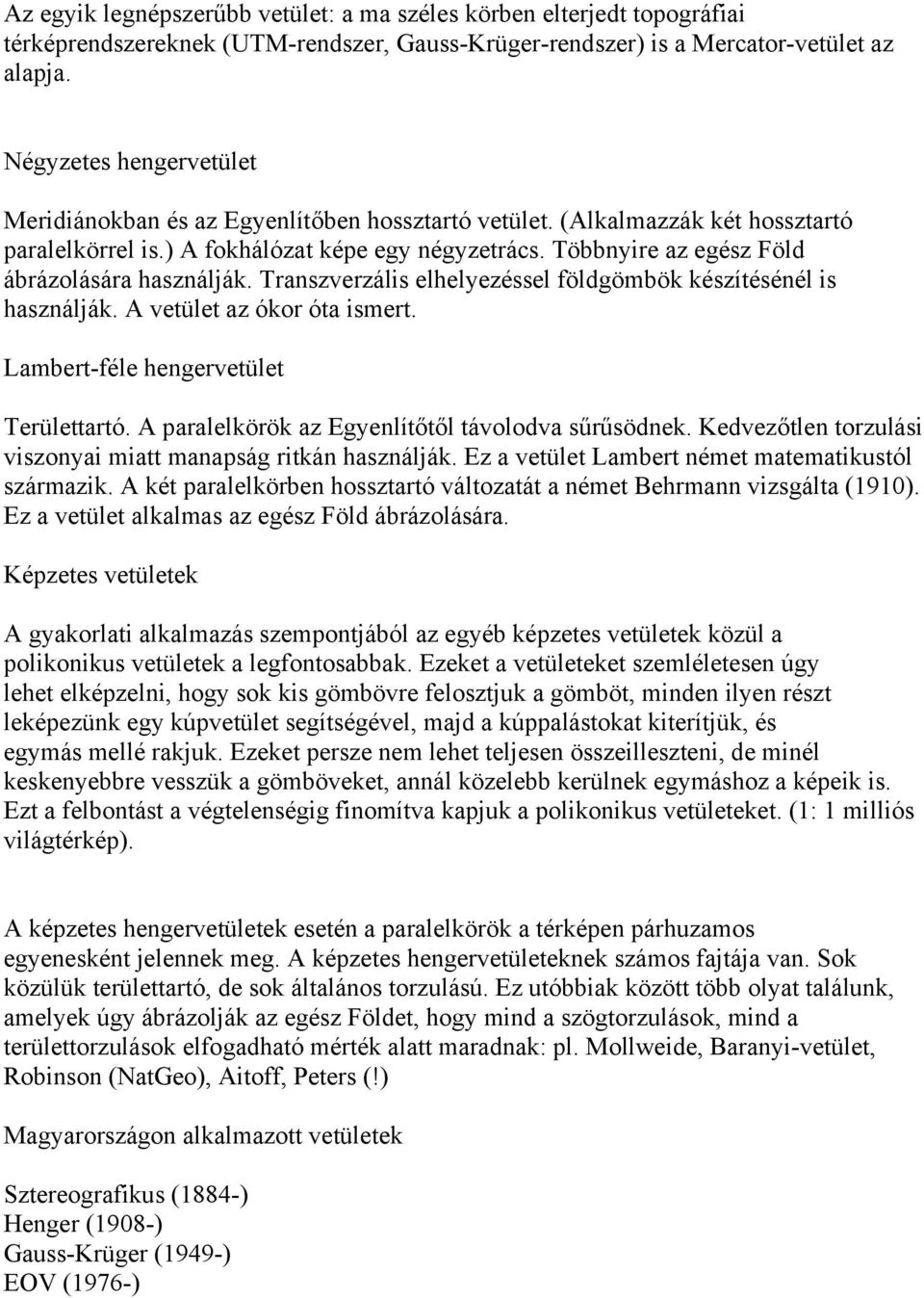 Többnyire az egész Föld ábrázolására használják. Transzverzális elhelyezéssel földgömbök készítésénél is használják. A vetület az ókor óta ismert. Lambert-féle hengervetület Területtartó.