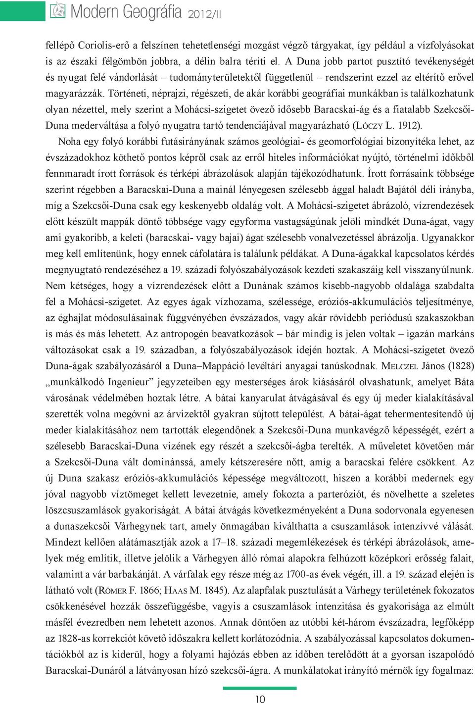 Történeti, néprajzi, régészeti, de akár korábbi geográfiai munkákban is találkozhatunk olyan nézettel, mely szerint a Mohácsi-szigetet övező idősebb Baracskai-ág és a fiatalabb Szekcsői- Duna