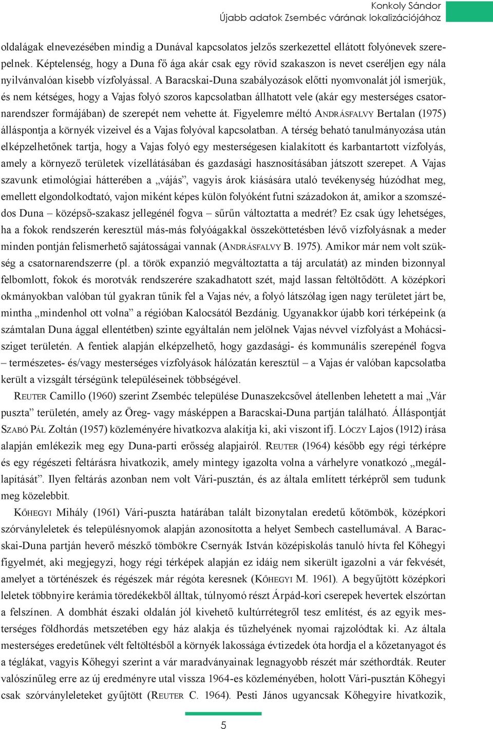 A Baracskai-Duna szabályozások előtti nyomvonalát jól ismerjük, és nem kétséges, hogy a Vajas folyó szoros kapcsolatban állhatott vele (akár egy mesterséges csatornarendszer formájában) de szerepét