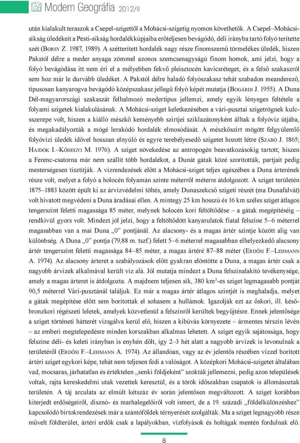 A szétterített hordalék nagy része finomszemű törmelékes üledék, hiszen Pakstól délre a meder anyaga zömmel azonos szemcsenagyságú finom homok, ami jelzi, hogy a folyó bevágódása itt nem éri el a