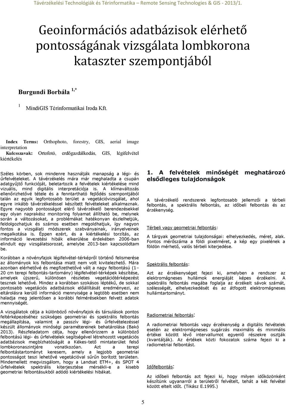 űrfelvételeket. A távérzékelés mára már meghaladta a csupán adatgyűjtő funkcióját, beletartozik a felvételek kiértékelése mind vizuális, mind digitális interpretációja is.