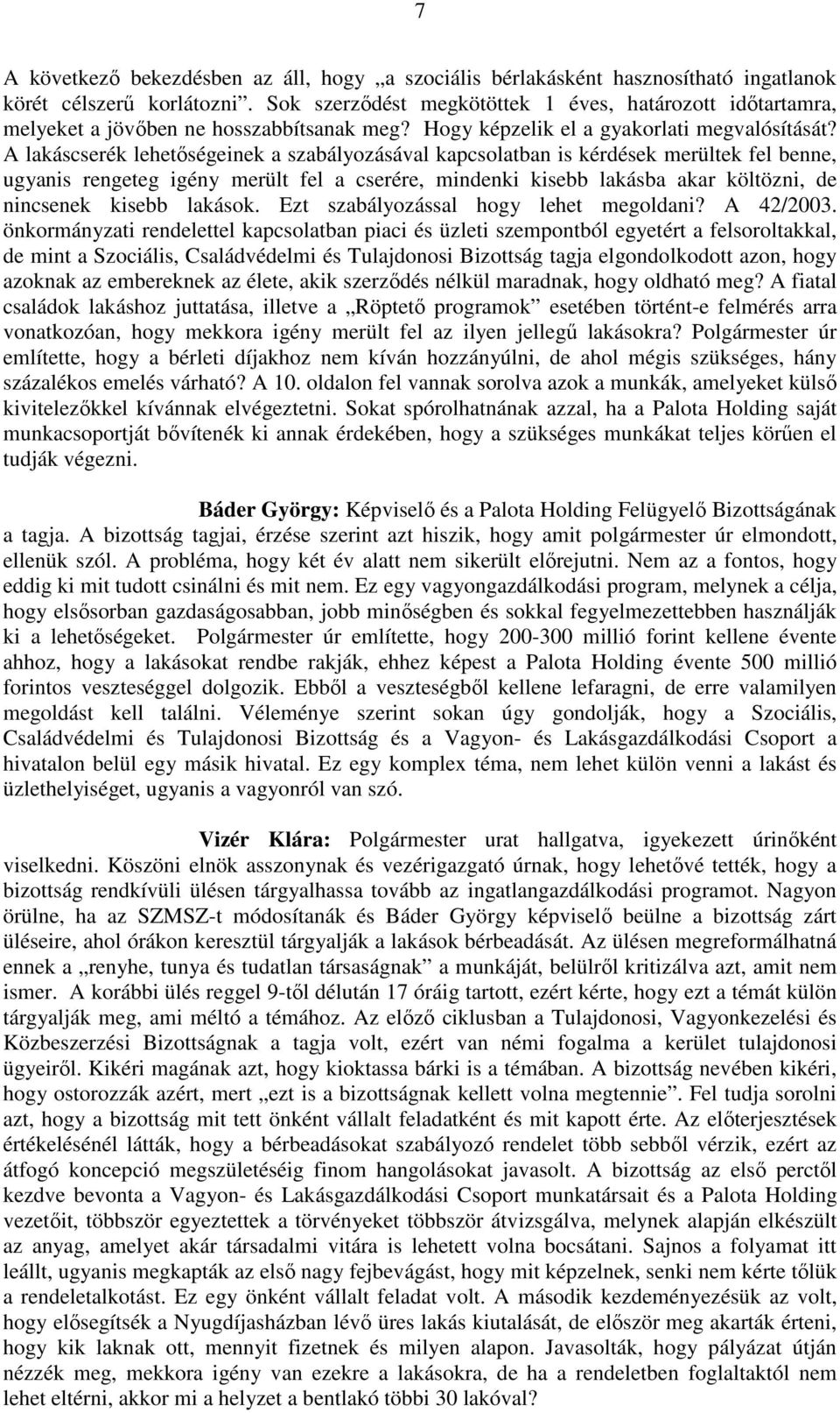 A lakáscserék lehetőségeinek a szabályozásával kapcsolatban is kérdések merültek fel benne, ugyanis rengeteg igény merült fel a cserére, mindenki kisebb lakásba akar költözni, de nincsenek kisebb