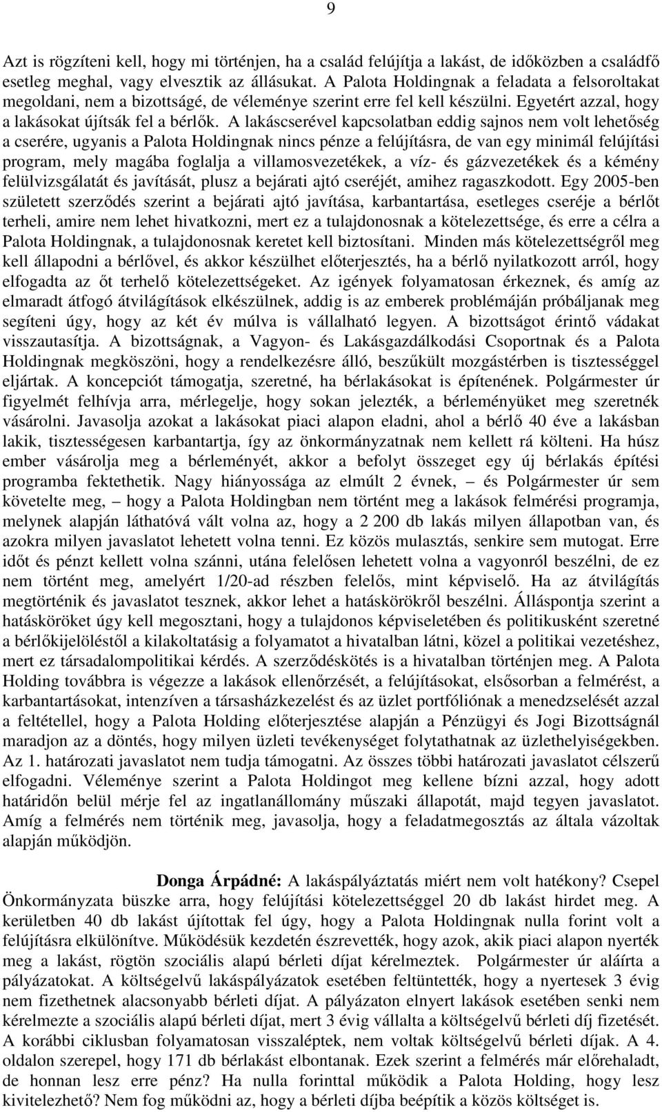 A lakáscserével kapcsolatban eddig sajnos nem volt lehetőség a cserére, ugyanis a Palota Holdingnak nincs pénze a felújításra, de van egy minimál felújítási program, mely magába foglalja a