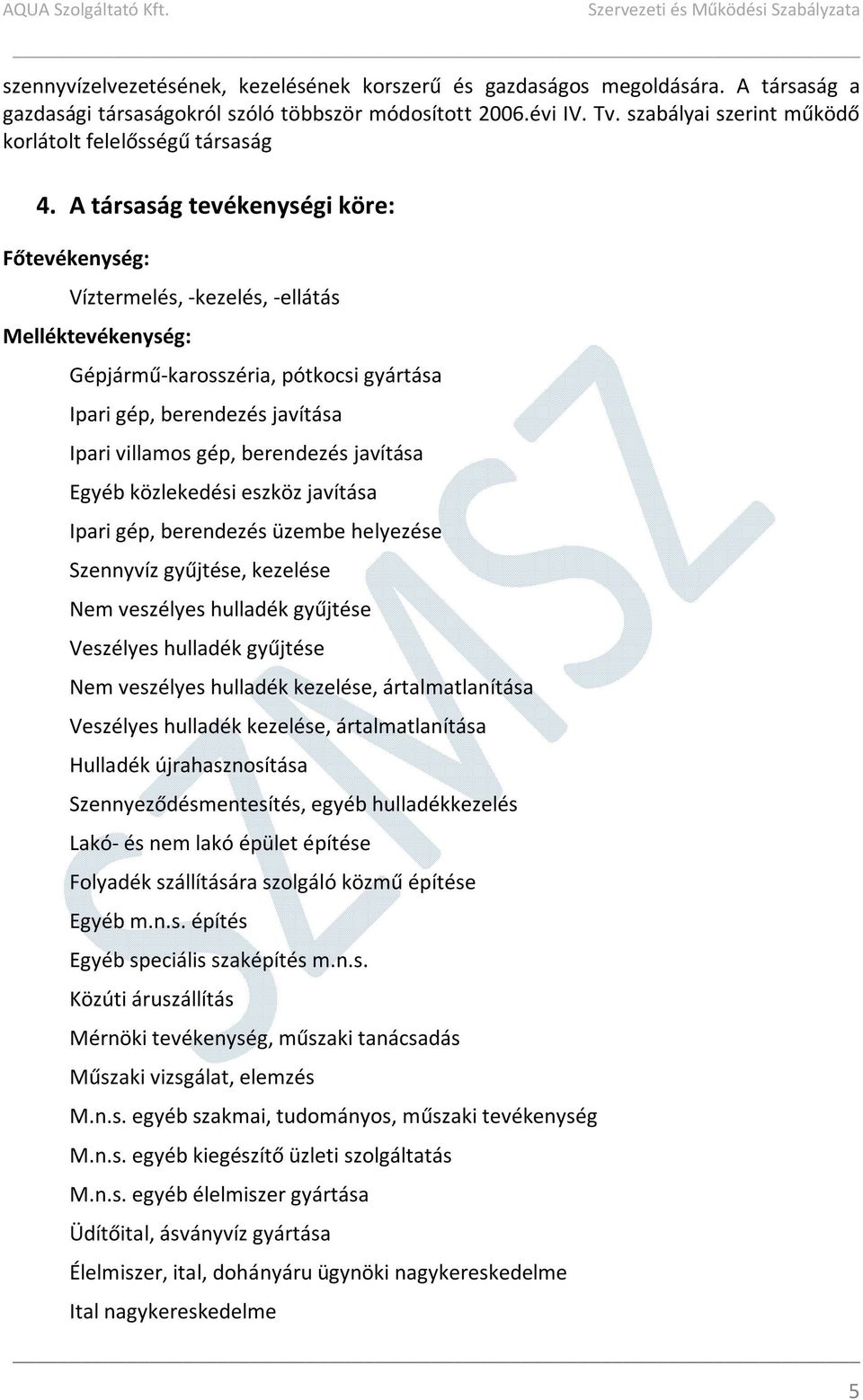 A társaság tevékenységi köre: Főtevékenység: Víztermelés, -kezelés, -ellátás Melléktevékenység: Gépjármű-karosszéria, pótkocsi gyártása Ipari gép, berendezés javítása Ipari villamos gép, berendezés