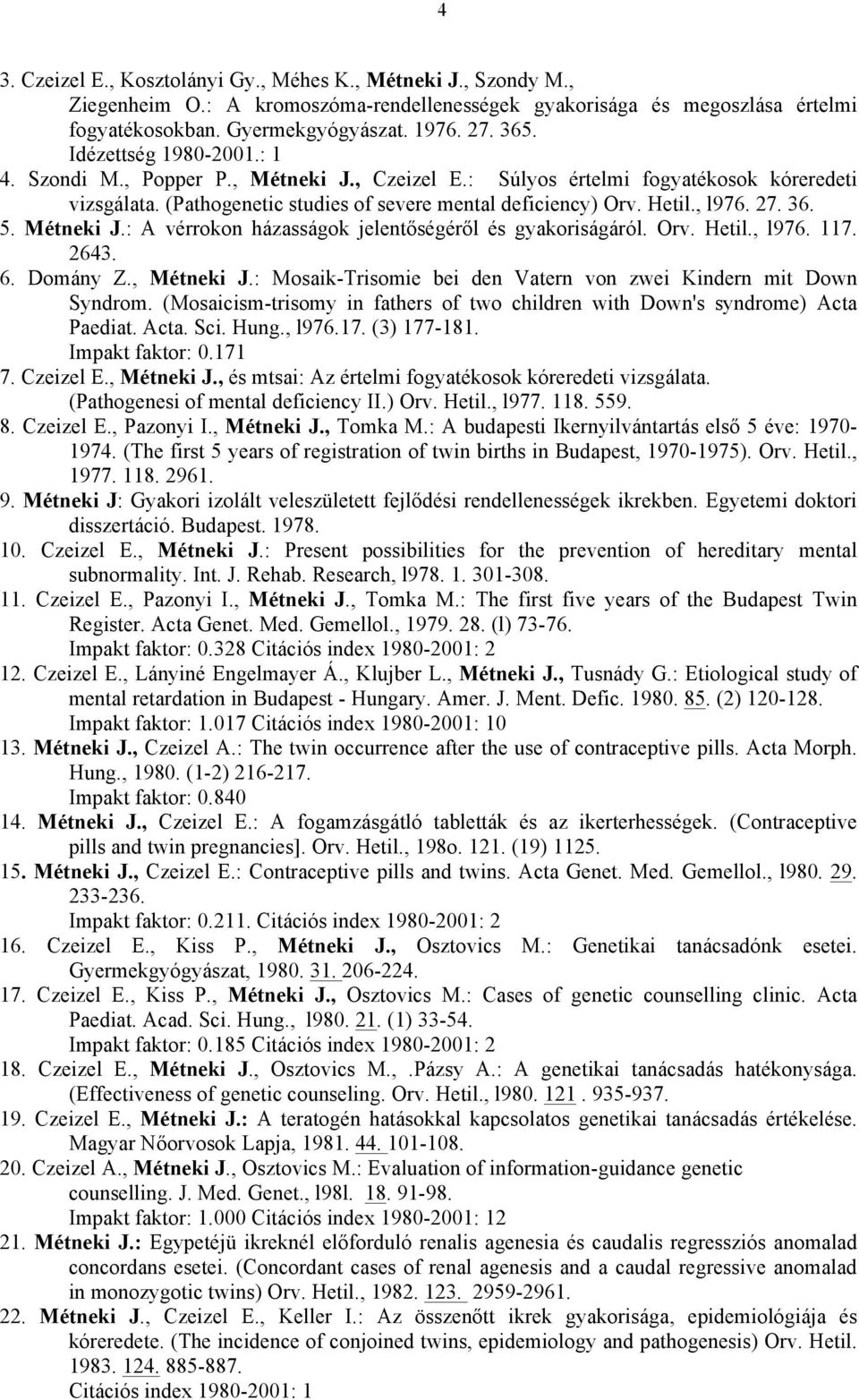 36. 5. Métneki J.: A vérrokon házasságok jelentőségéről és gyakoriságáról. Orv. Hetil., l976. 117. 2643. 6. Domány Z., Métneki J.: Mosaik-Trisomie bei den Vatern von zwei Kindern mit Down Syndrom.